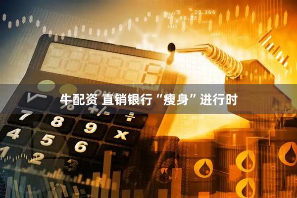 牛配资 直销银行“瘦身”进行时