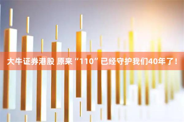 大牛证券港股 原来“110”已经守护我们40年了！