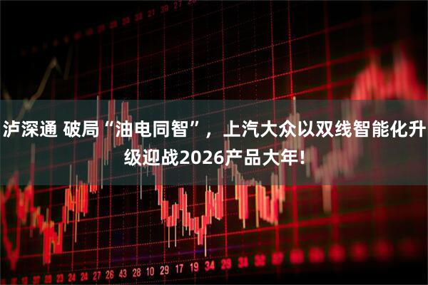 泸深通 破局“油电同智”,上汽大众以双线智能化升级迎战2026产品大年!