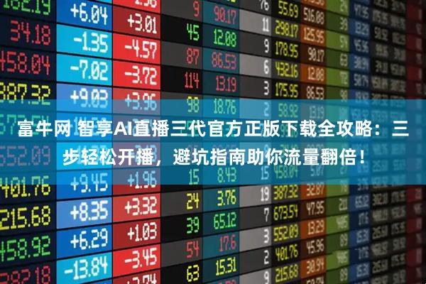 富牛网 智享AI直播三代官方正版下载全攻略：三步轻松开播，避坑指南助你流量翻倍！