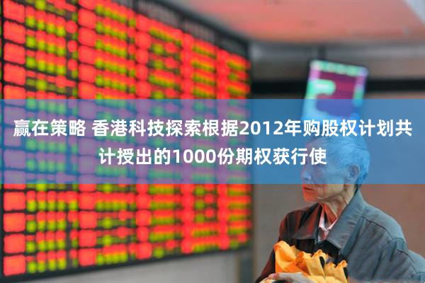 赢在策略 香港科技探索根据2012年购股权计划共计授出的1000份期权获行使